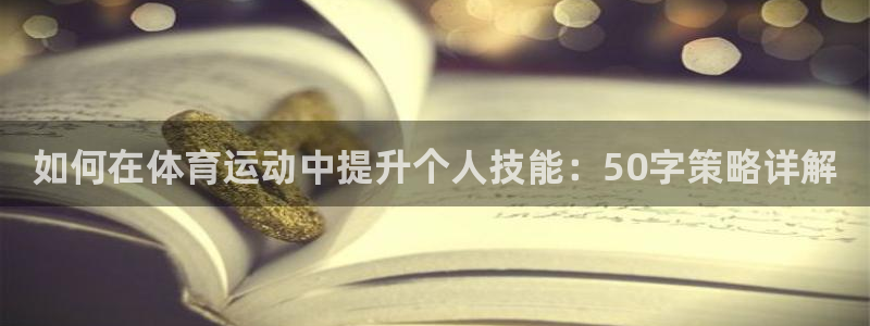 捷豹体育官网：如何在体育运动中提升个人技能：50字策略详解