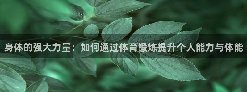 捷豹体育正规吗：身体的强大力量：如何通过体育锻炼提升个人能力与体能