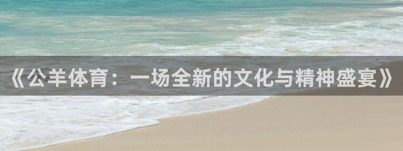 捷豹体育上买球安全吗：《公羊体育：一场全新的文化与精神盛宴》