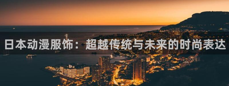 捷豹体育能赢钱么：日本动漫服饰：超越传统与未来的时尚表达